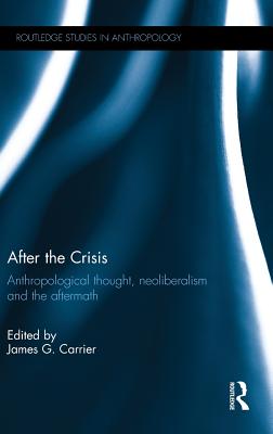 After the Crisis: Anthropological Thought, Neoliberalism and the Aftermath (Routledge Studies in Anthropology)
