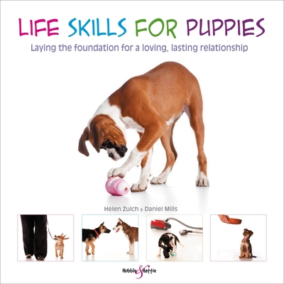Life Skills for Puppies: Laying the Foundation for a Loving, Lasting Relationship By Helen Zulch, Daniel Mills, Peter Baumber (By (photographer)) Cover Image