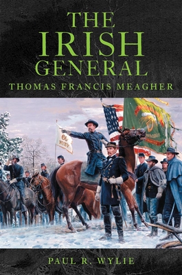 The Irish General: Thomas Francis Meagher By Paul R. Wylie Cover Image