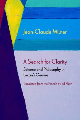 A Search for Clarity: Science and Philosophy in Lacan's Oeuvre (Diaeresis) By Jean-Claude Milner, Ed Pluth (Translated by) Cover Image