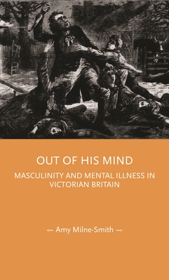 Out of His Mind: Masculinity and Mental Illness in Victorian Britain (Gender in History)