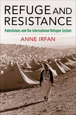 Refuge and Resistance: Palestinians and the International Refugee System (Columbia Studies in International and Global History) Cover Image