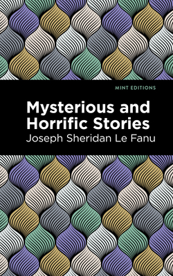 Mysterious and Horrific Stories By Joseph Sheridan Le Fanu, Mint Editions (Contribution by) Cover Image