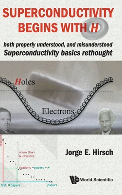 Superconductivity Begins with H: Both Properly Understood, and Misunderstood: Superconductivity Basics Rethought By Jorge E. Hirsch Cover Image