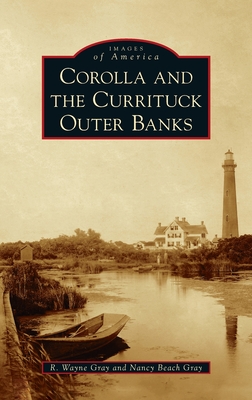 Corolla and the Currituck Outer Banks (Images of America) By R. Wayne Gray, Nancy Beach Gray Cover Image