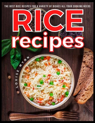 Rice Recipes: The Best Rice Recipes for a Variety of Dishes All Your Cooking Needs By Louise Wynn Cover Image