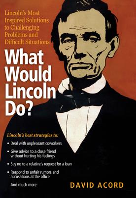 What Would Lincoln Do?: Lincoln's Most Inspired Solutions to Challenging Problems and Difficult Situations Cover Image