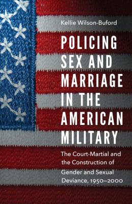 Policing Sex and Marriage in the American Military: The Court-Martial and the Construction of Gender and Sexual Deviance, 1950–2000 (Studies in War, Society, and the Military) Cover Image