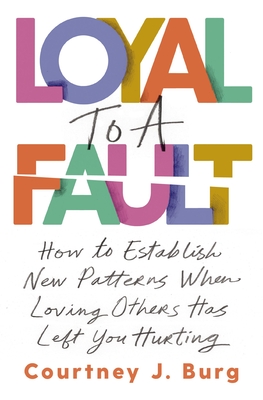 Loyal to a Fault: How to Establish New Patterns When Loving Others Has Left You Hurting Cover Image