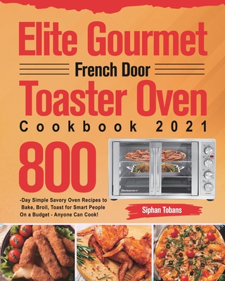 Elite Gourmet French Door Toaster Oven Cookbook 2021: 800-Day Simple Savory Oven Recipes to Bake, Broil, Toast for Smart People On a Budget - Anyone C By Siphan Tobans Cover Image