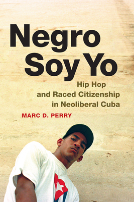 Negro Soy Yo: Hip Hop and Raced Citizenship in Neoliberal Cuba (Refiguring American Music)