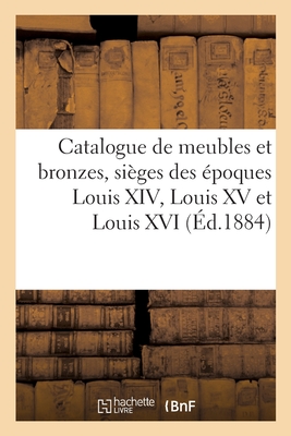 Catalogue de Meubles Et Bronzes, Sièges Des Époques Louis XIV, Louis XV Et Louis XVI Cover Image