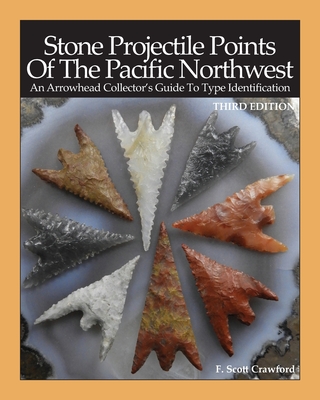 Stone Projectile Points Of The Pacific Northwest: An Arrowhead Collector's Guide To Type Identification THIRD EDITION