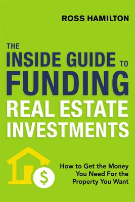 The Inside Guide to Funding Real Estate Investments: How to Get the Money You Need for the Property You Want Cover Image