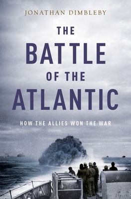 The Battle of the Atlantic: How the Allies Won the War By Jonathan Dimbleby Cover Image