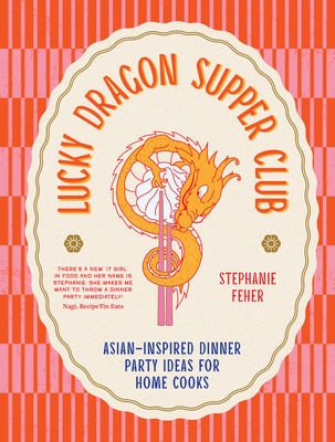 Lucky Dragon Supper Club: Asian-inspired dinner party ideas for home cooks By Stephanie Feher Cover Image