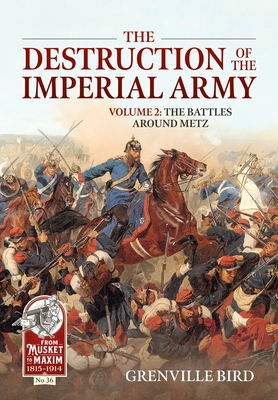 The Destruction of the Imperial Army: Volume 2 - The Battles Around Metz (From Musket to Maxim 1815-1914)