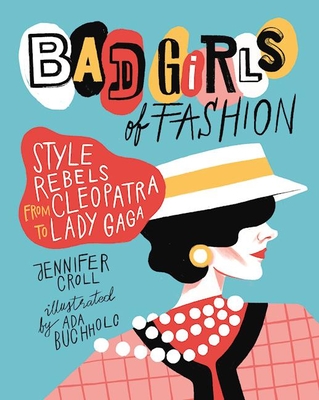 Bad Girls of Fashion: Style Rebels from Cleopatra to Lady Gaga By Jennifer Croll, Ada Buchholc (Illustrator) Cover Image