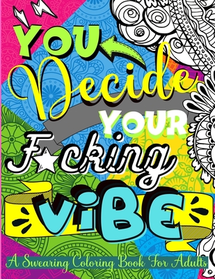 You Decide Your F*cking Vibe: Swearing Coloring Book For Adults - Curse Word Coloring Book For Stress Relief And Relaxation - Vulgar, Inappropriate By Darien Alvin Baxter Cover Image