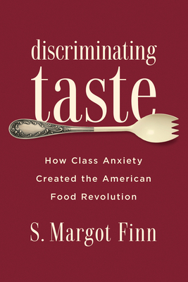 Discriminating Taste: How Class Anxiety Created the American Food Revolution By S. Margot Finn Cover Image