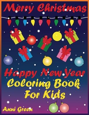 Merry Christmas Happy New Year Coloring Book For Kids: Christmas decorations, Christmas trees, Christmas presents, sweets, holiday goodies, snowy fore By Anni Green Cover Image