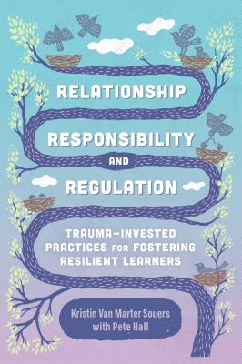 Relationship, Responsibility, and Regulation: Trauma-Invested Practices for Fostering Resilient Learners Cover Image