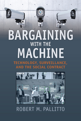 Bargaining with the Machine: Technology, Surveillance, and the Social Contract By Robert M. Pallitto Cover Image