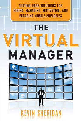 The Virtual Manager: Cutting-Edge Solutions for Hiring, Managing, Motivating, and Engaging Mobile Employees Cover Image