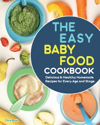 The Easy Baby Food Cookbook: Delicious & Healthy Homemade Recipes for Every Age and Stage Cover Image