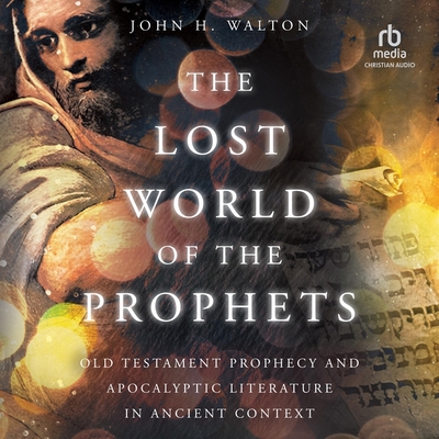 The Lost World of the Prophets: Old Testament Prophecy and Apocalyptic Literature in Ancient Context Cover Image