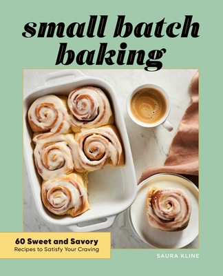 Small Batch Baking: 60 Sweet and Savory Recipes to Satisfy Your Craving By Saura Kline Cover Image