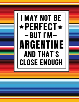 I May Not Be Perfect But I'm Argentine And That's Close Enough: Funny Notebook 100 Pages 8.5x11 Argentine Family Heritage Gifts Cover Image