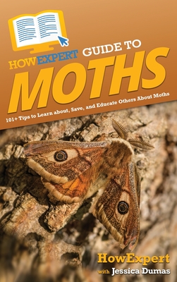 HowExpert Guide to Moths: 101+ Tips to Learn about, Save, and Educate Others About Moths Cover Image