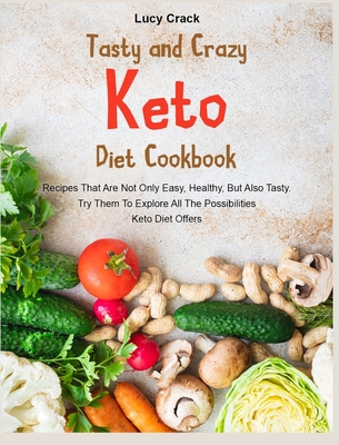 Tasty and Crazy Keto Diet Cookbook: Recipes That Are Not Only Easy, Healthy, But Also Tasty. Try Them To Explore All The Possibilities Keto Diet Offer