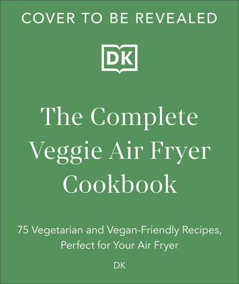 The Complete Veggie Air Fryer Cookbook: 75 Vegetarian and Vegan-Friendly Recipes, Perfect for Your Air Fryer Cover Image