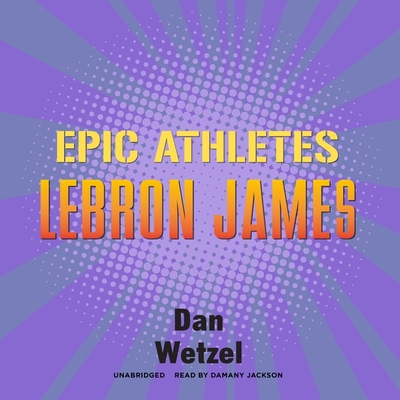 Epic Athletes: Lebron James By Dan Wetzel, Damany Jackson (Read by) Cover Image