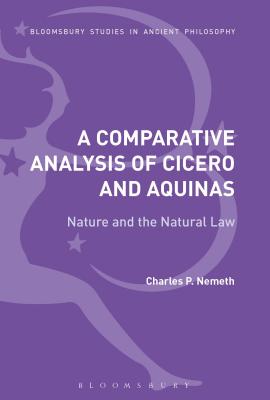 A Comparative Analysis of Cicero and Aquinas: Nature and the Natural Law (Bloomsbury Studies in Ancient Philosophy) Cover Image