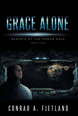 Grace Alone: Rebirth of the Human Race: Book Four By Conrad a. Fjetland Cover Image