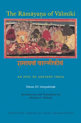 The Rāmāyaṇa of Vālmīki: An Epic of Ancient India, Volume III: Aranyakāṇḍa (Princeton Library of Asian Translations #150) By Robert P. Goldman (Editor), Robert P. Goldman (Translator), Sheldon I. Pollock (Editor) Cover Image
