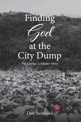 Finding God at the City Dump: The George LeMaster Story By Dan Steinbeck Cover Image