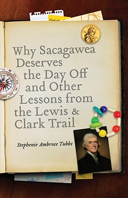 Cover for Why Sacagawea Deserves the Day Off and Other Lessons from the Lewis and Clark Trail