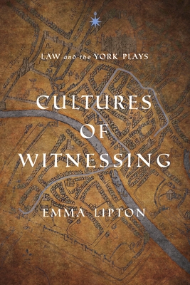 Cultures of Witnessing: Law and the York Plays (Middle Ages) By Emma Lipton Cover Image