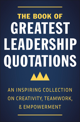 The Book of Greatest Leadership Quotations: An Inspiring Collection on Creativity, Teamwork, and Empowerment Cover Image