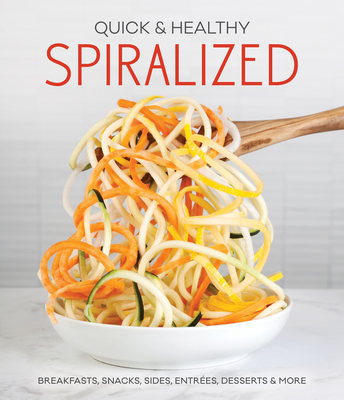 Quick & Healthy Spiralized: Breakfasts, Snacks, Sides, Entrees, Desserts & More By Publications International Ltd Cover Image