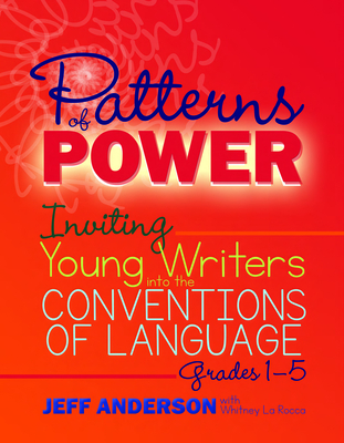 Patterns of Power: Inviting Young Writers into the Conventions of Language, Grades 1-5 By Jeff Anderson, Whitney La Rocca Cover Image