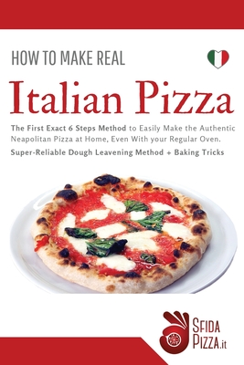How to Make Italian Pizza: The First Exact 6 Steps Method to Easily Make the Authentic Neapolitan Pizza at Home, Even With your Regular Oven. Sup Cover Image