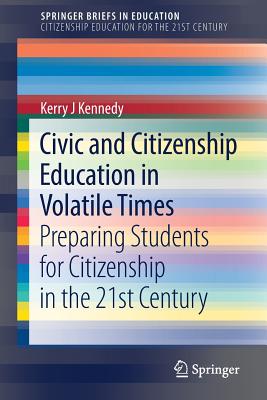 Civic and Citizenship Education in Volatile Times: Preparing Students for Citizenship in the 21st Century (Springerbriefs in Education) By Kerry J. Kennedy Cover Image