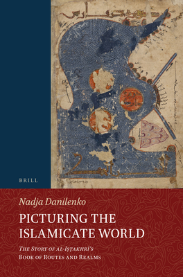 Picturing the Islamicate World: The Story of Al-Iṣṭakhrī's Book of Routes and Realms (Handbook of Oriental Studies: Section 1; The Near and Middle East #146) Cover Image