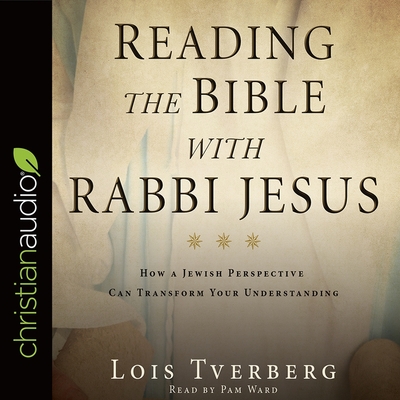 Reading the Bible with Rabbi Jesus Lib/E: How a Jewish Perspective Can Transform Your Understanding By Lois Tverberg, Pam Ward (Read by) Cover Image
