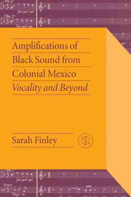 Amplifications of Black Sound from Colonial Mexico: Vocality and Beyond (Critical Mexican Studies)